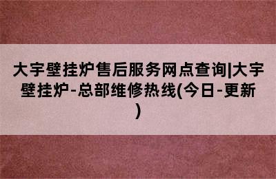 大宇壁挂炉售后服务网点查询|大宇壁挂炉-总部维修热线(今日-更新)